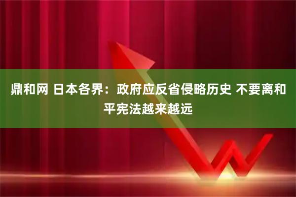 鼎和网 日本各界：政府应反省侵略历史 不要离和平宪法越来越远