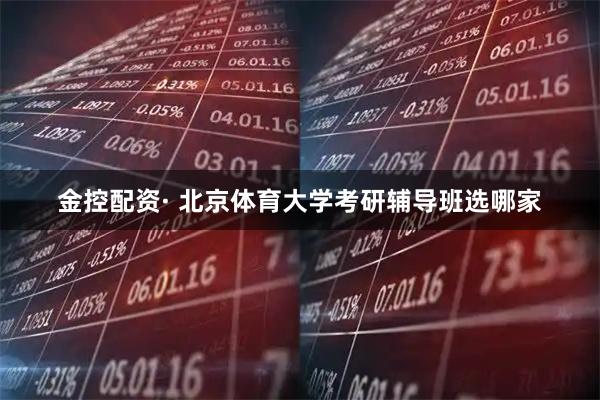金控配资· 北京体育大学考研辅导班选哪家
