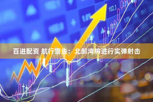 百进配资 航行警告：北部湾将进行实弹射击