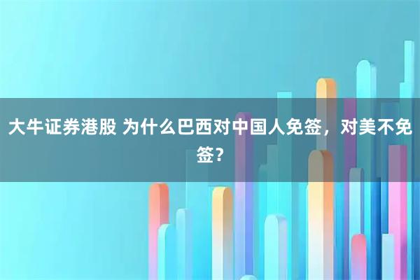 大牛证券港股 为什么巴西对中国人免签，对美不免签？